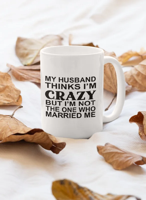 My Husband Thinks I'm Crazy Mug