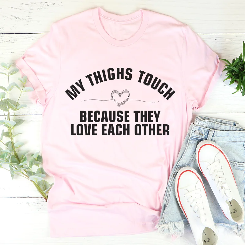 My Thighs Touch Because They Love Each Other T-Shirt